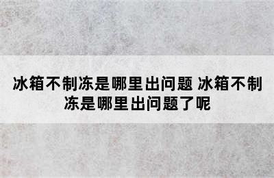 冰箱不制冻是哪里出问题 冰箱不制冻是哪里出问题了呢